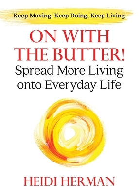 On With The Butter: Spread More Living onto Everyday Life by Heidi Herman