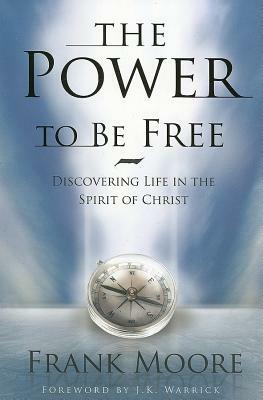 The Power to Be Free: Discovering Life in the Spirit of Christ by Frank Moore