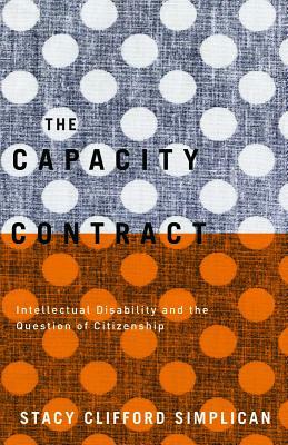 The Capacity Contract: Intellectual Disability and the Question of Citizenship by Stacy Clifford Simplican