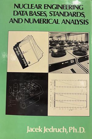 Nuclear Engineering, Data Bases, Standards, and Numerical Analysis by Jacek Jędruch