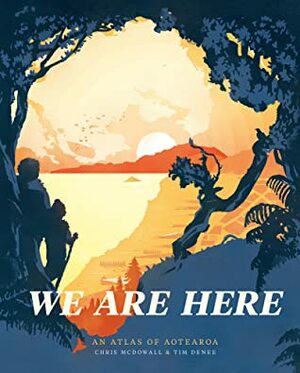 We Are Here: An Atlas of Aotearoa by Chris McDowall, Tim Denee