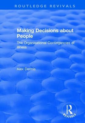 Making Decisions about People: The Organisational Contingencies of Illness by Alex Dennis