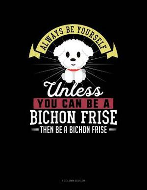 Always Be Yourself Unless You Can Be a Bichon Frise Then Be a Bichon Frise: 8 Column Ledger by Blue Cloud Novelty