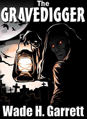 The Gravedigger: An Extreme-Horror Story by Wade H. Garrett, Wade H. Garrett
