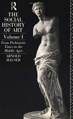 The Social History of Art, Volume 1: From Prehistoric Times to the Middle Ages by Arnold Hauser