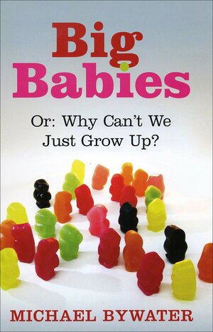 Big Babies, or: Why Can't We Just Grow Up? by Michael Bywater