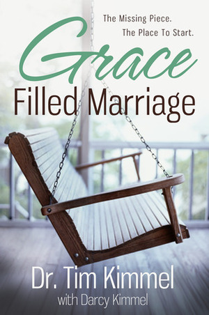 Grace Filled Marriage: The Missing Piece, The Place to Start by Tim Kimmel