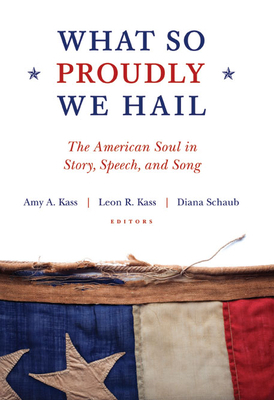 What So Proudly We Hail: The American Soul in Story, Speech, and Song by Diana Schaub, Leon R. Kass, Amy A. Kass