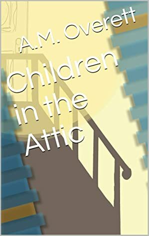 Children in the Attic by A.M. Overett