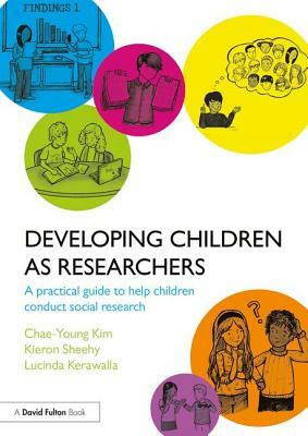 Developing Children as Researchers: A Practical Guide to Help Children Conduct Social Research by Chae-Young Kim, Lucinda Kerawalla, Kieron Sheehy