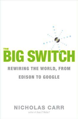 The Big Switch: Rewiring the World, from Edison to Google by Nicholas Carr
