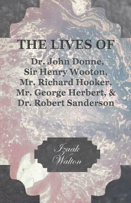 The Lives of Dr. John Donne, Sir Henry Wooton, Mr. Richard Hooker, Mr. George Herbert, and Dr. Robert Sanderson by Izaak Walton