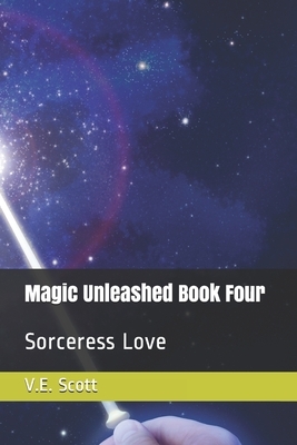 Magic Unleashed Book Four: Sorceress Love by V. E. Scott
