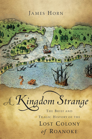 A Kingdom Strange: The Brief and Tragic History of the Lost Colony of Roanoke by James Horn