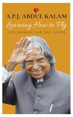 Learning How to Fly: Life Lessons for the Youth by A.P.J. Abdul Kalam