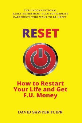 Reset: How to Restart Your Life and Get F.U. Money: The Unconventional Early Retirement Plan for Midlife Careerists Who Want to Be Happy by David Sawyer, Charlie Spedding
