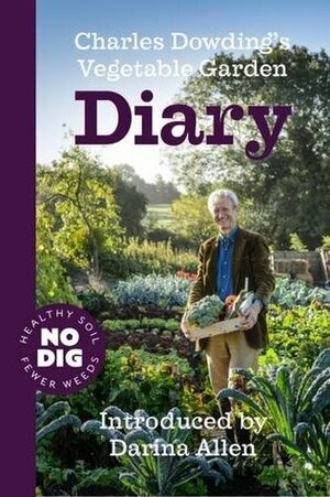 Charles Dowding's Vegetable Garden Diary: No Dig, Healthy Soil, Fewer Weeds, 2nd Edition by Charles Dowding