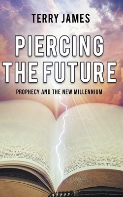 Piercing The Future: Prophecy and the New Millennium by Terry James