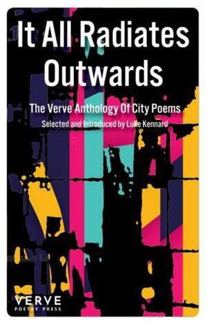 It All Radiates Outwards: The Verve Anthology of City Poems by Polly Atkin, Jenna Clake, Amerah Saleh, Bohdan Piasecki, C.I. Marshall, Ahlaam Moledina, Roy McFarlane, Luke Kennard, Jacqueline Saphra, Claire Trévien, Casey Bailey