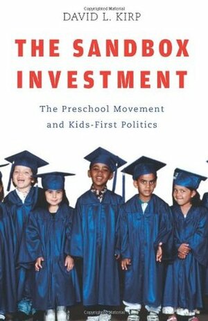 The Sandbox Investment: The Preschool Movement and Kids-First Politics by David L. Kirp