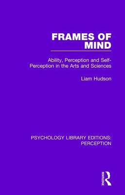 Frames of Mind: Ability, Perception and Self-Perception in the Arts and Sciences by Liam Hudson