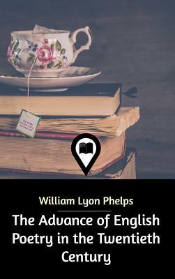 The Advance of English Poetry in the Twentieth Century by William Lyon Phelps