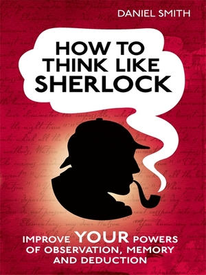How to Think Like Sherlock: Improve Your Powers of Observation, Memory and Deduction by Daniel Smith