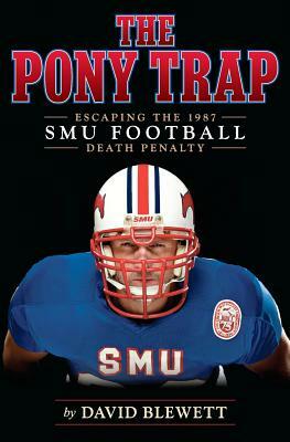 The Pony Trap: Escaping the 1987 SMU Football Death Penalty by David Blewett