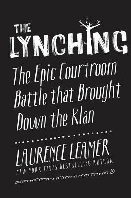 The Lynching: The Epic Courtroom Battle That Brought Down the Klan by Laurence Leamer