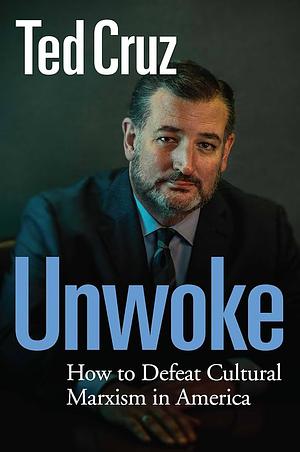 Unwoke: How to Defeat Cultural Marxism in America by Ted Cruz