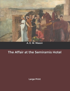 The Affair at the Semiramis Hotel: Large Print by A.E.W. Mason