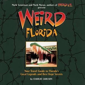 Weird Florida: Your Travel Guide to Florida's Local Legends and Best Kept Secrets by Mark Sceurman, Charlie Carlson, Mark Moran