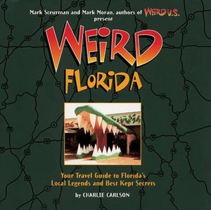 Weird Florida: Your Travel Guide to Florida's Local Legends and Best Kept Secrets by Mark Sceurman, Mark Moran, Charlie Carlson