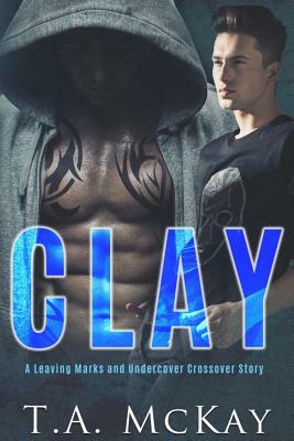 Clay: A Leaving Marks and Undercover Series Crossover Book by T. a. McKay