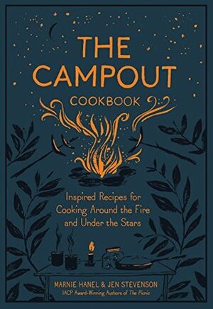 The Campout Cookbook: Inspired Recipes for Cooking Around the Fire and Under the Stars by Jen Stevenson, Marnie Hanel
