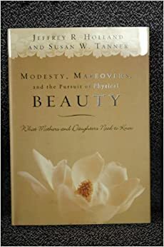 Modesty, Makeovers, and the Pursuit of Physical Beauty: What Mothers and Daughters Need to Know by Susan W. Tanner, Jeffrey R. Holland