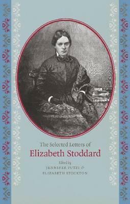 The Selected Letters of Elizabeth Stoddard by Jennifer Putzi, Elizabeth Stockton