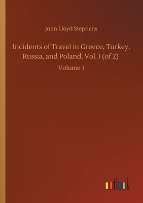 Incidents of Travel in Greece, Turkey, Russia, and Poland, Vol. I (of 2): Volume 1 by John Lloyd Stephens