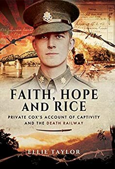 Faith, Hope and Rice: Private Cox's Account of Captivity and the Death Railway by Ellie Taylor