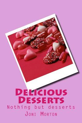 Delicious Desserts: Nothing but desserts. by Joni Morton