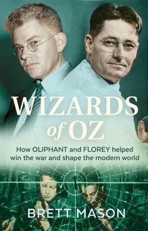 Wizards of Oz: How Oliphant and Florey helped win the war and shaped the modern world by Brett Mason