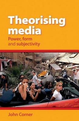 Theorising Media: Power, Form and Subjectivity by John Corner