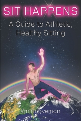 Sit Happens: A Guide to Athletic, Healthy Sitting by Brian King