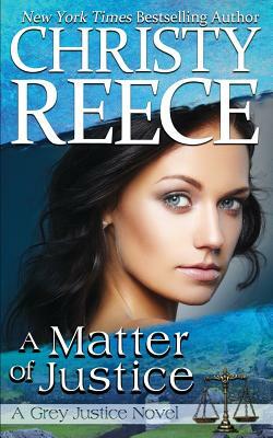 A Matter Of Justice: A Grey Justice Novel by Christy Reece