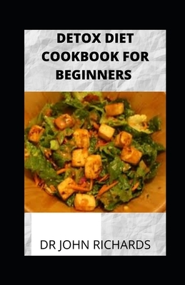 Detox Diet Cookbook For Beginners: Detox Diet Plan And Detox Diet Recipes by John Richards