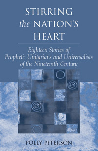 Stirring the Nation's Heart: Eighteen Stories of Prophetic Unitarians and Universalists of the Nineteenth Century by Gail Forsyth-Vail, Polly Peterson, Unitarian Universalist Association