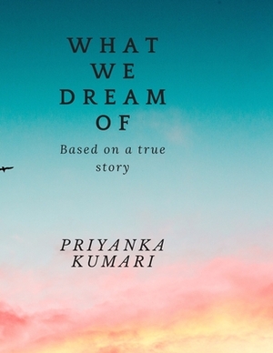 What We Dream Of by Priyanka Kumari