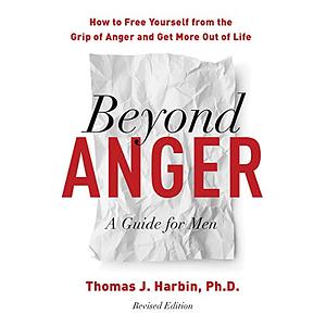 Beyond Anger: A Guide for Men: How to Free Yourself from the Grip of Anger and Get More Out of Life by Thomas J. Harbin