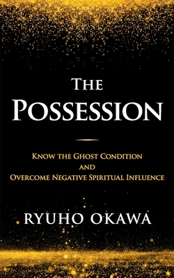 The Possession: Know the Ghost Condition and Overcome Negative Spiritual Influence by Ryuho Okawa