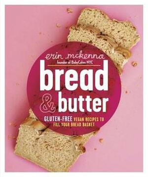 Bread & Butter: Gluten-Free Vegan Recipes to Fill Your Bread Basket: A Baking Book by Erin McKenna